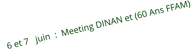 6 et 7   juin  :  Meeting DINAN et (60 Ans FFAM)